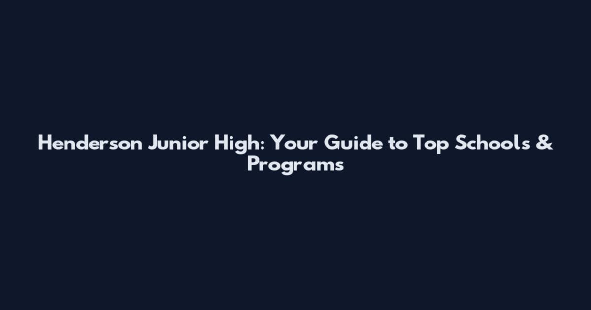 Henderson Junior High: Your Guide to Top Schools & Programs