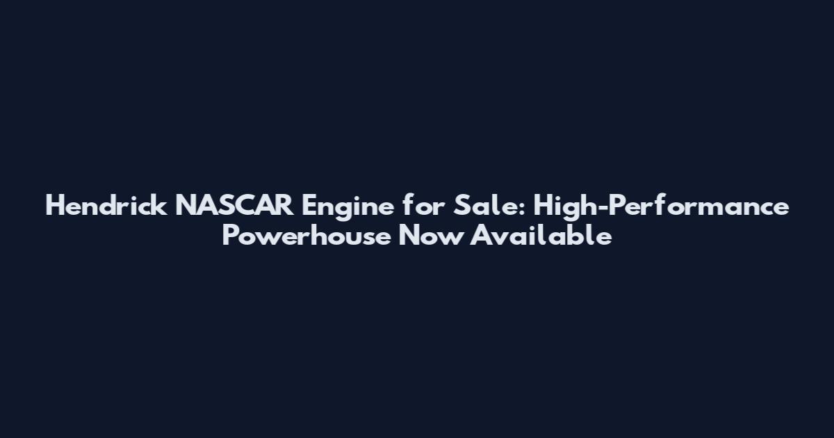 Hendrick NASCAR Engine for Sale: High-Performance Powerhouse Now Available