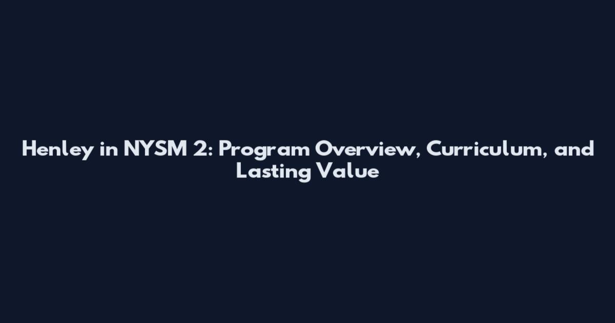 Henley in NYSM 2: Program Overview, Curriculum, and Lasting Value