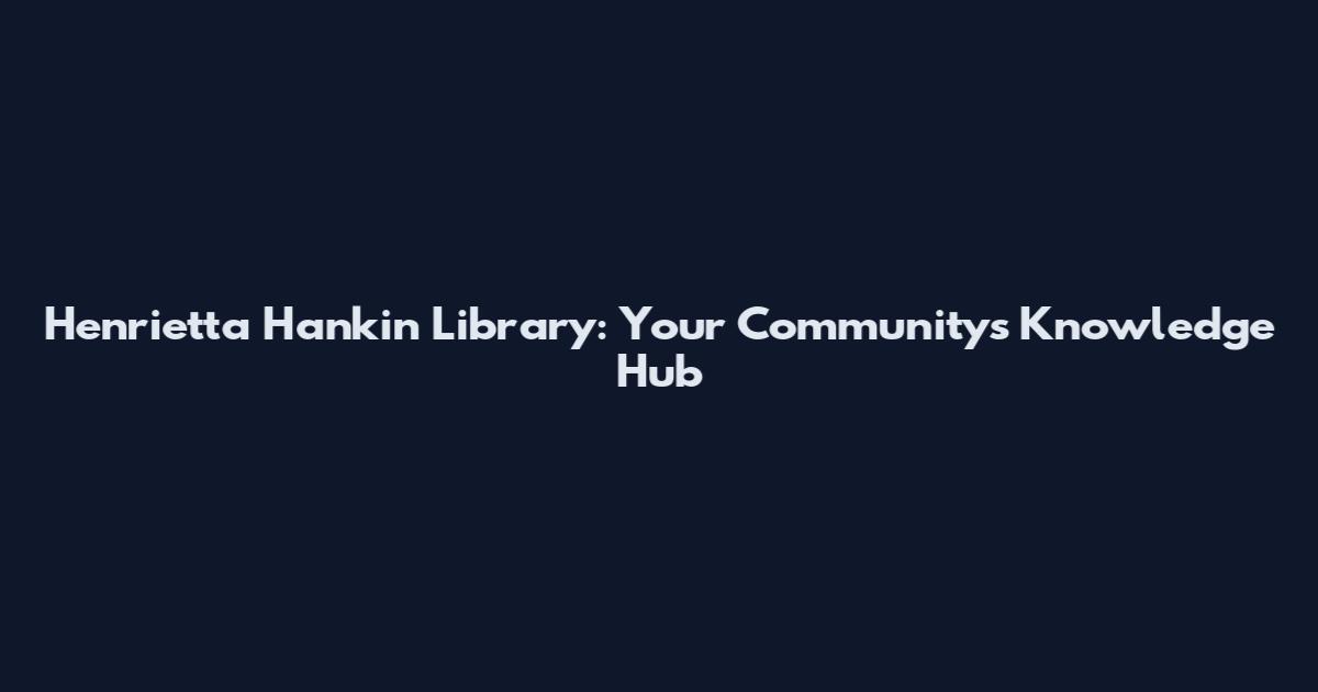 Henrietta Hankin Library: Your Community's Knowledge Hub