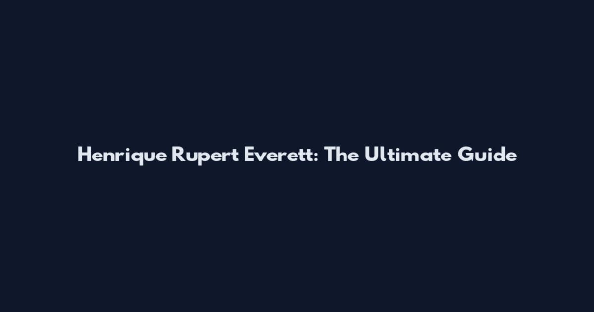 Henrique Rupert Everett: The Ultimate Guide