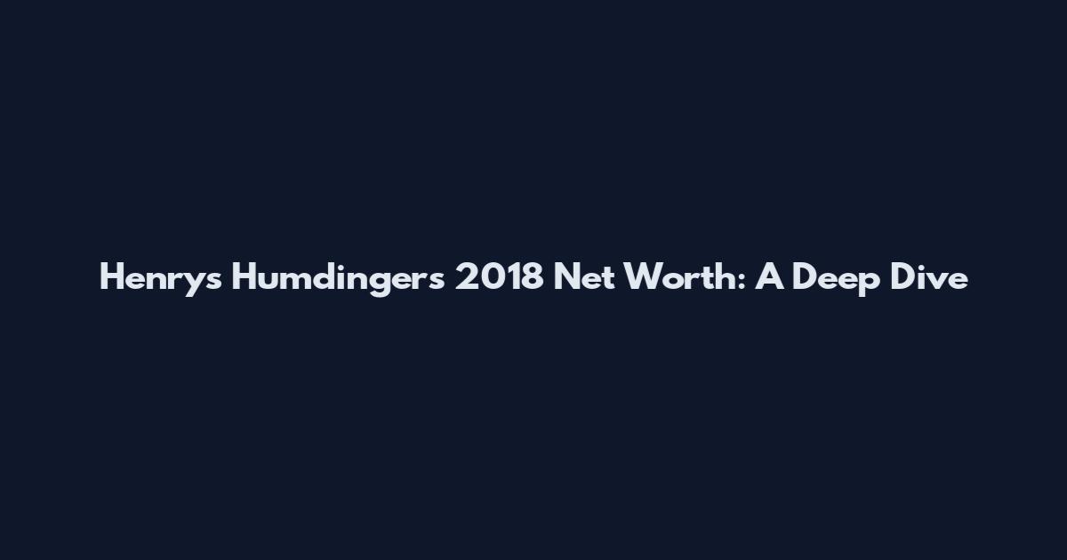 Henry's Humdingers 2018 Net Worth: A Deep Dive