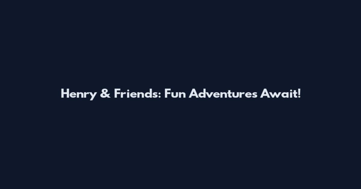 Henry & Friends: Fun Adventures Await!
