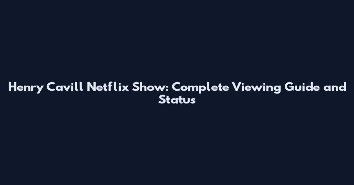 Henry Cavill Netflix Show: Complete Viewing Guide and Status
