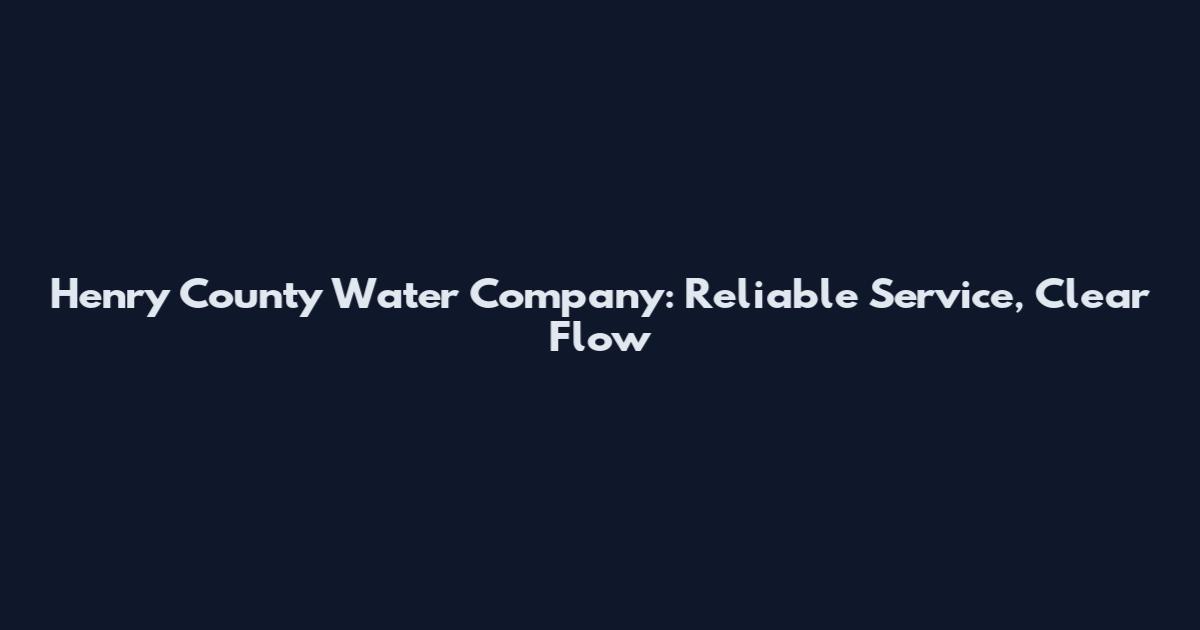 Henry County Water Company: Reliable Service, Clear Flow