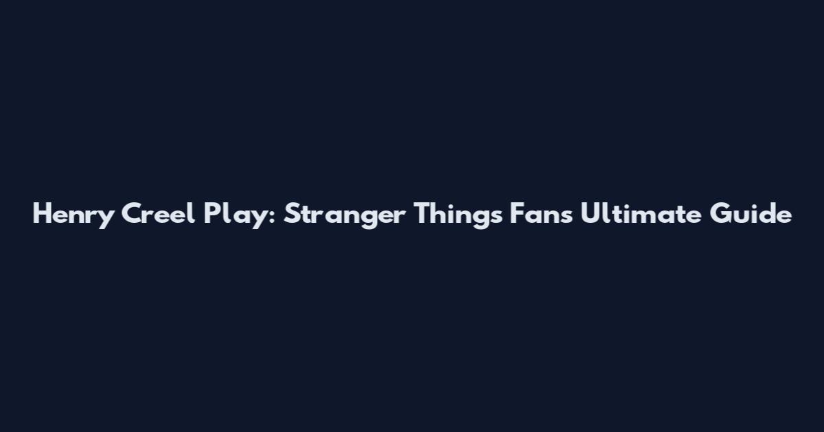 Henry Creel Play: Stranger Things Fan's Ultimate Guide