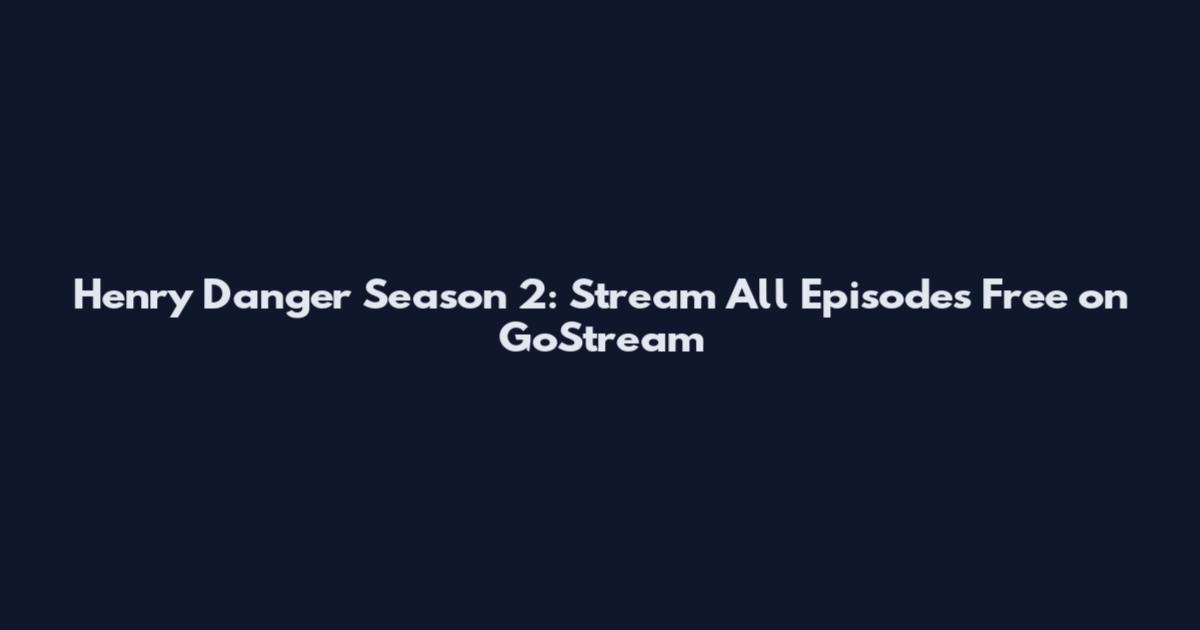 Henry Danger Season 2: Stream All Episodes Free on GoStream