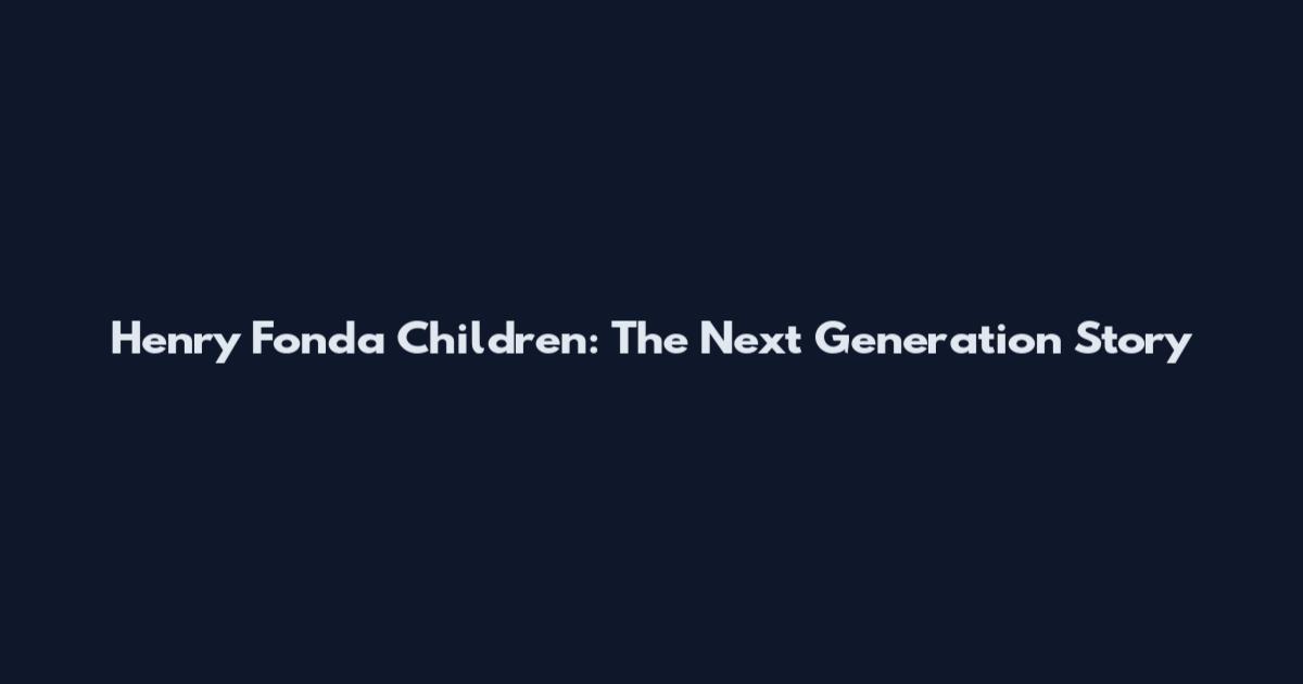 Henry Fonda Children: The Next Generation Story