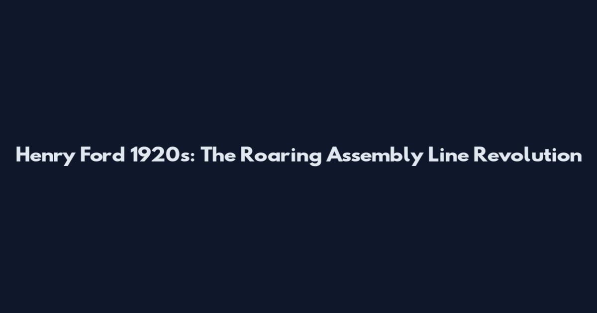 Henry Ford 1920s: The Roaring Assembly Line Revolution