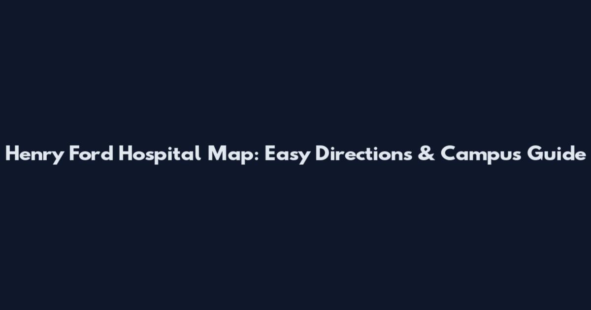 Henry Ford Hospital Map: Easy Directions & Campus Guide