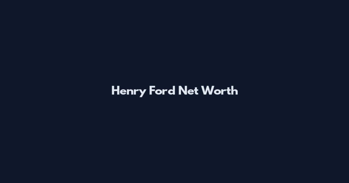 Henry Ford Net Worth