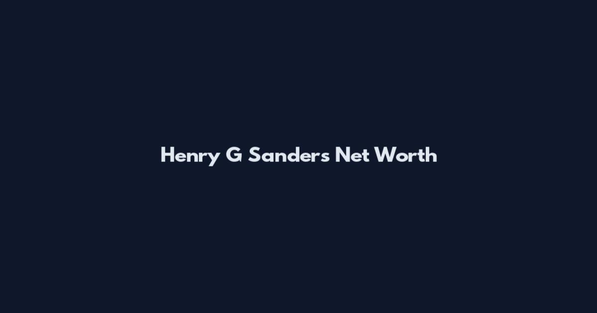 Henry G Sanders Net Worth