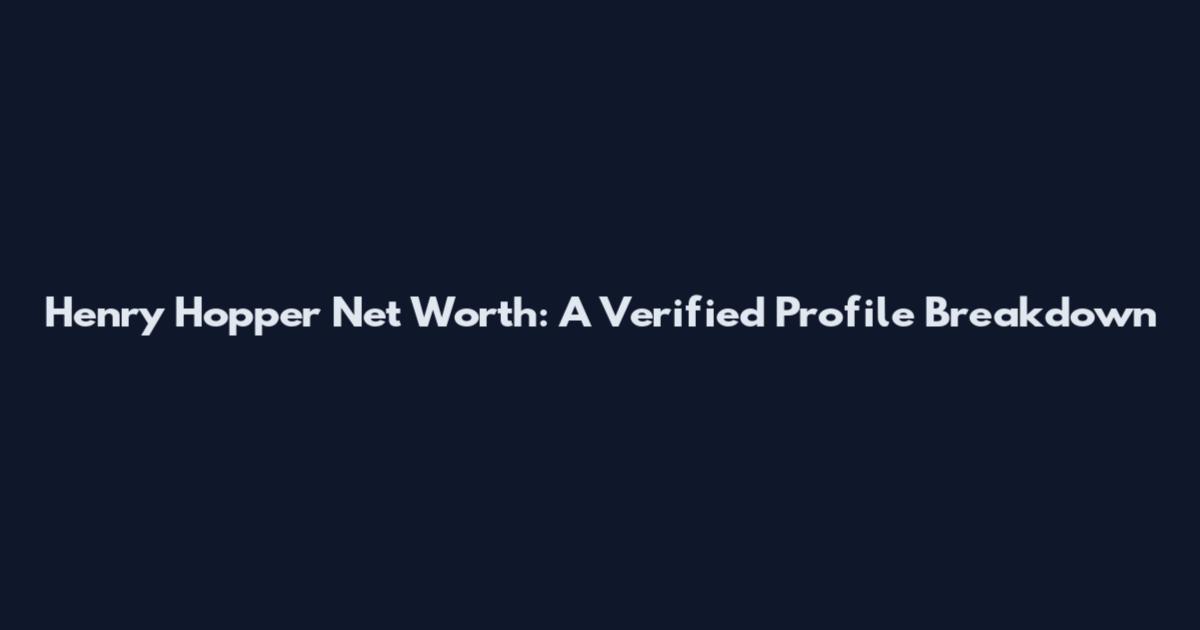 Henry Hopper Net Worth: A Verified Profile Breakdown