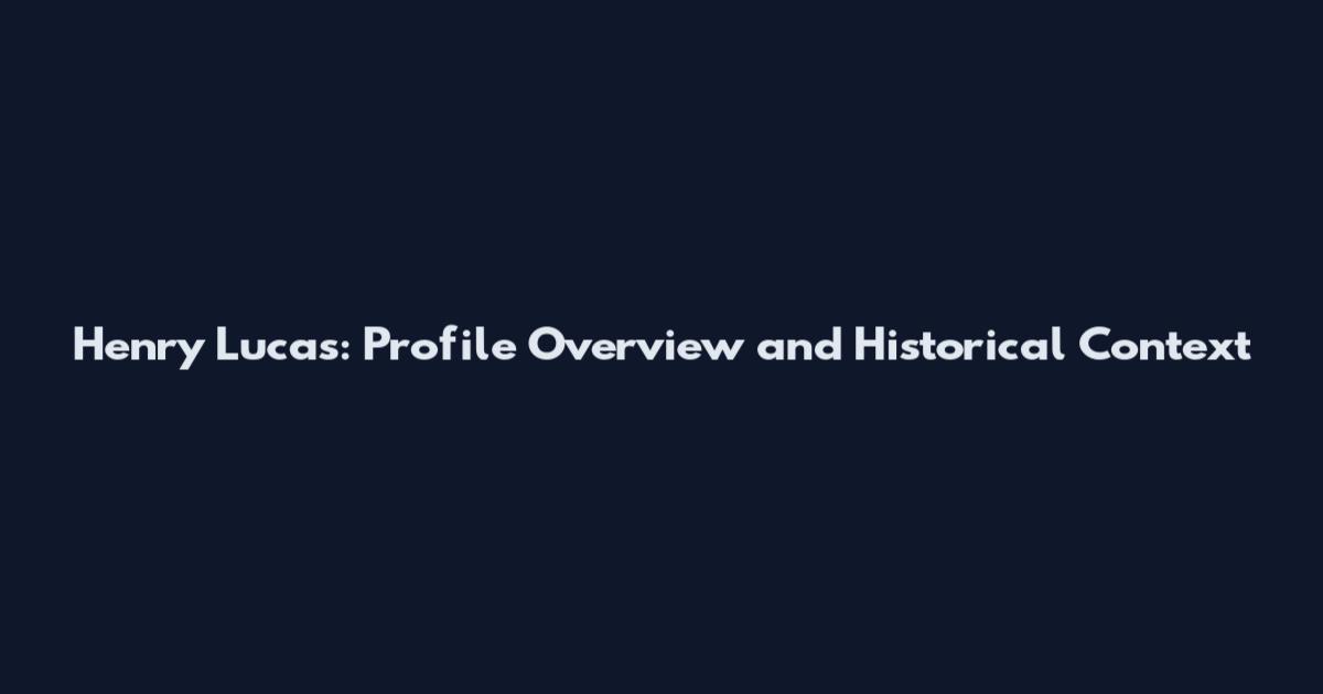 Henry Lucas: Profile Overview and Historical Context