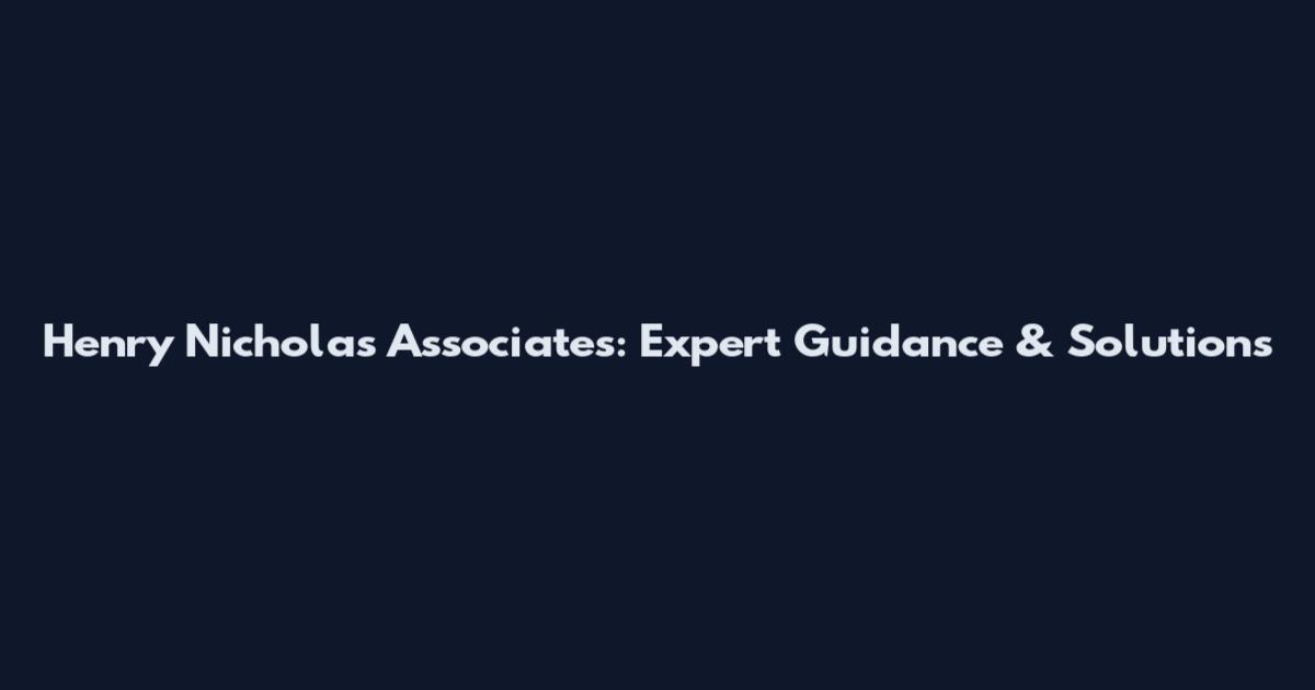 Henry Nicholas Associates: Expert Guidance & Solutions