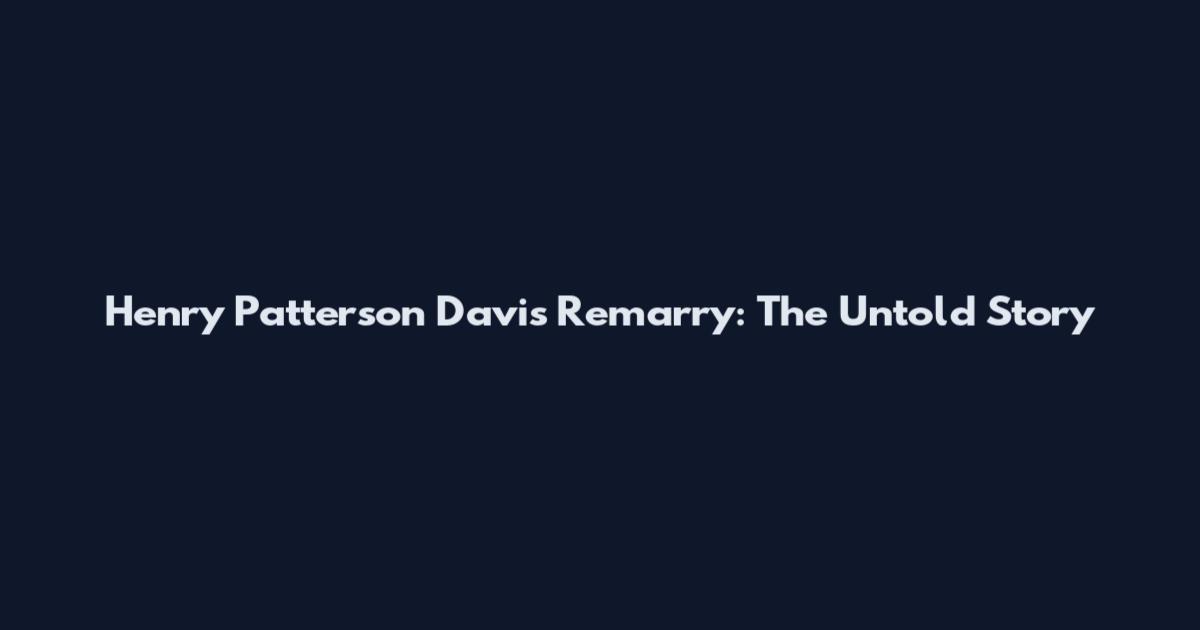 Henry Patterson Davis Remarry: The Untold Story