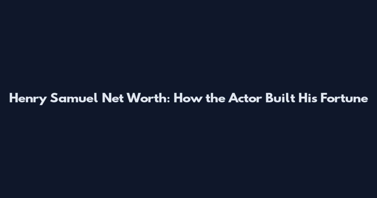 Henry Samuel Net Worth: How the Actor Built His Fortune