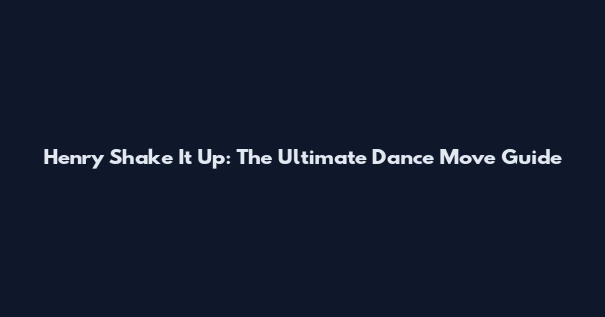Henry Shake It Up: The Ultimate Dance Move Guide