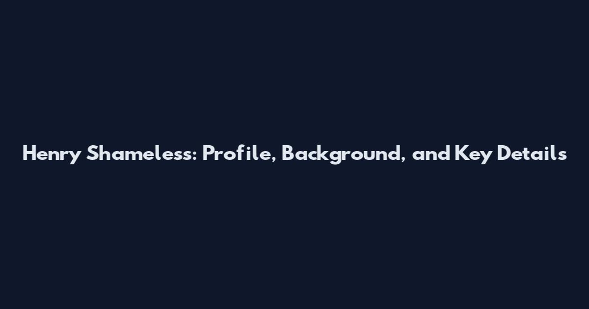 Henry Shameless: Profile, Background, and Key Details
