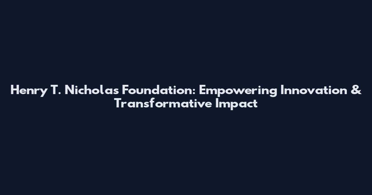 Henry T. Nicholas Foundation: Empowering Innovation & Transformative Impact