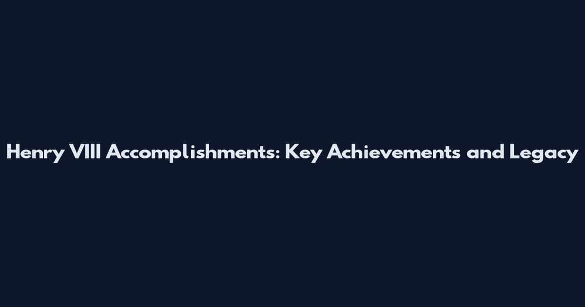 Henry VIII Accomplishments: Key Achievements and Legacy