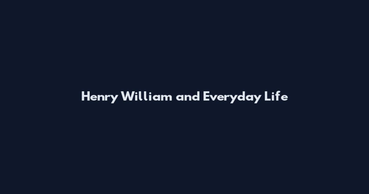 Henry William and Everyday Life