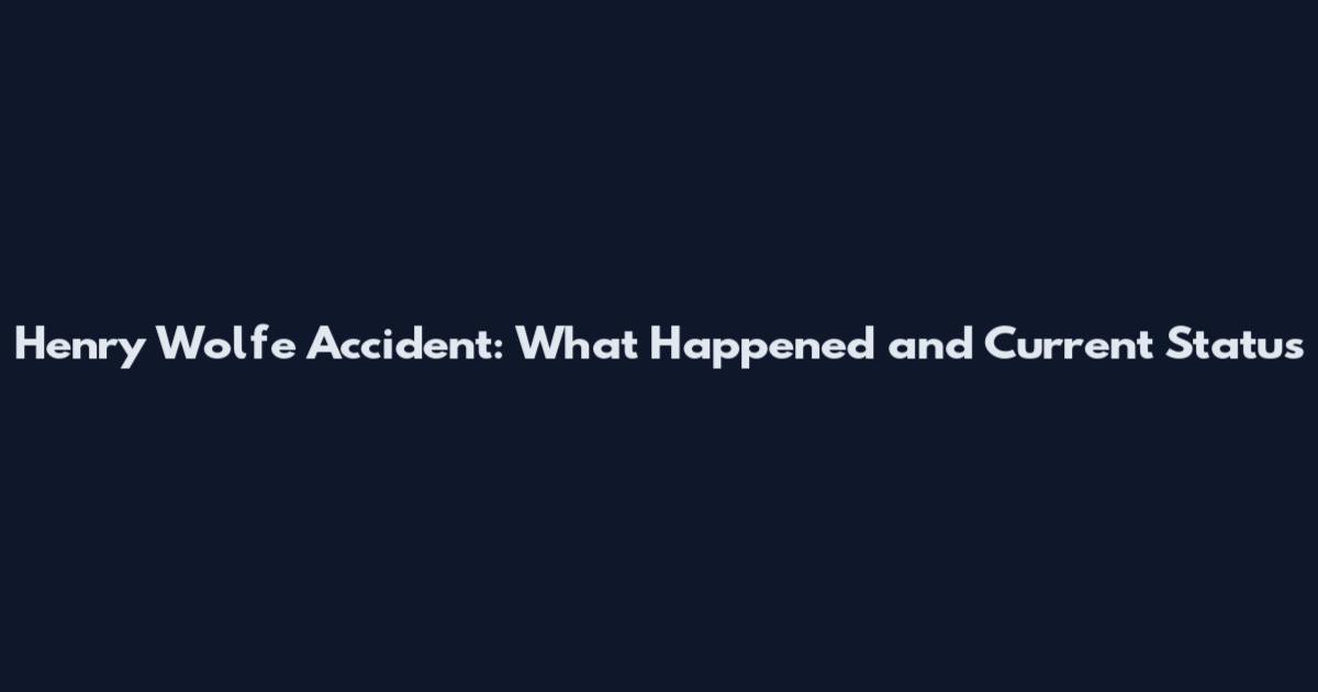 Henry Wolfe Accident: What Happened and Current Status