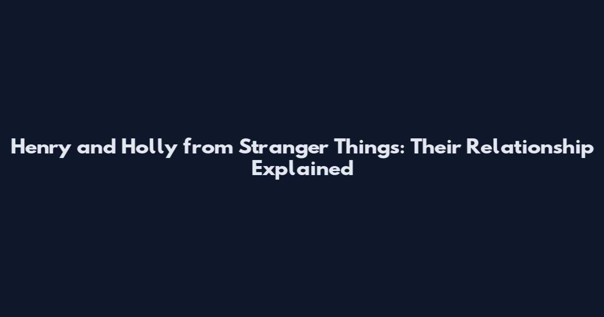 Henry and Holly from Stranger Things: Their Relationship Explained