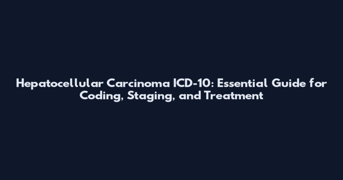 Hepatocellular Carcinoma ICD-10: Essential Guide for Coding, Staging, and Treatment