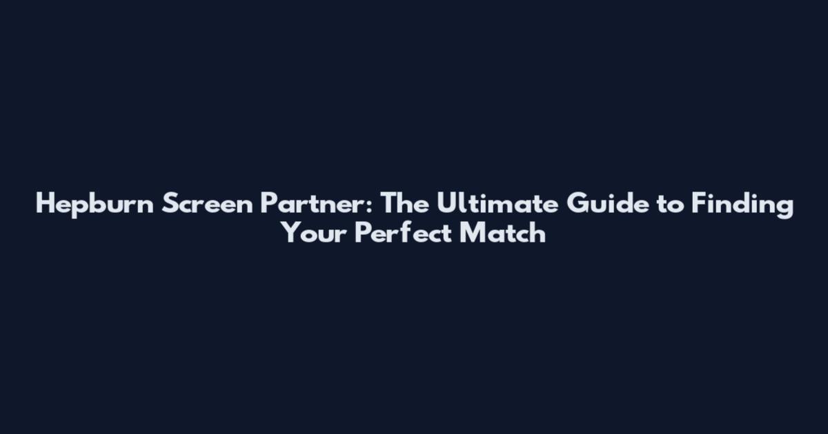 Hepburn Screen Partner: The Ultimate Guide to Finding Your Perfect Match