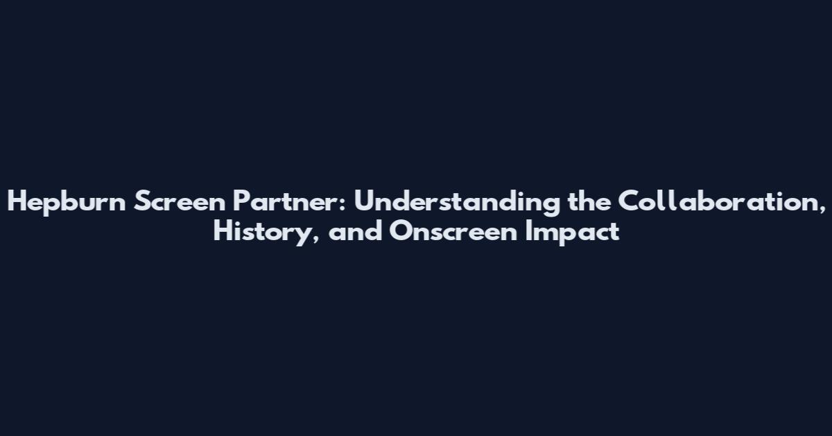 Hepburn Screen Partner: Understanding the Collaboration, History, and Onscreen Impact