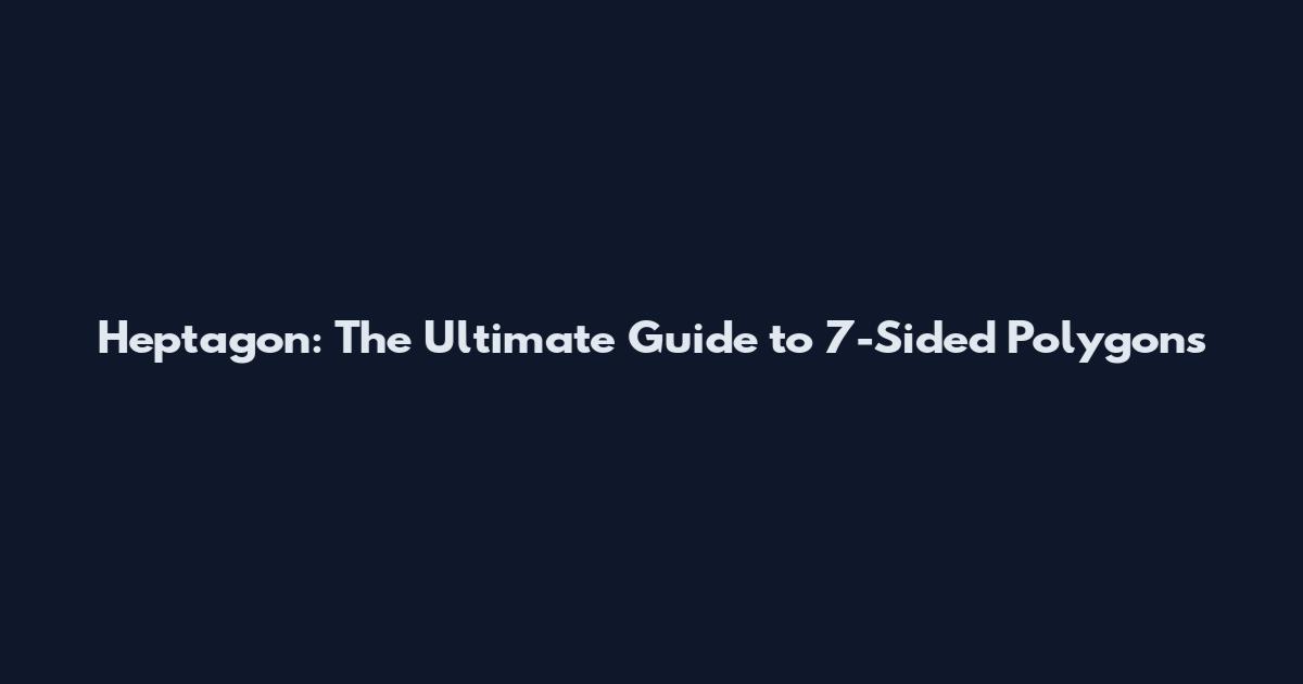 Heptagon: The Ultimate Guide to 7-Sided Polygons