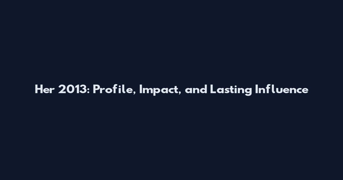 Her 2013: Profile, Impact, and Lasting Influence