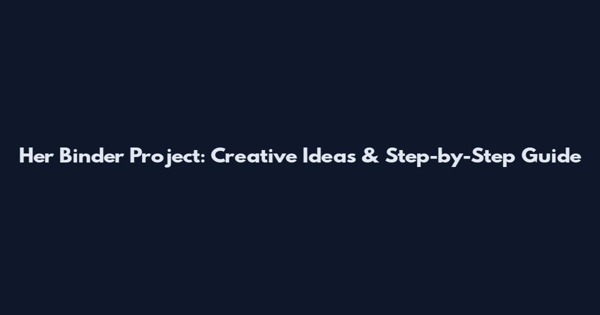 Her Binder Project: Creative Ideas & Step-by-Step Guide