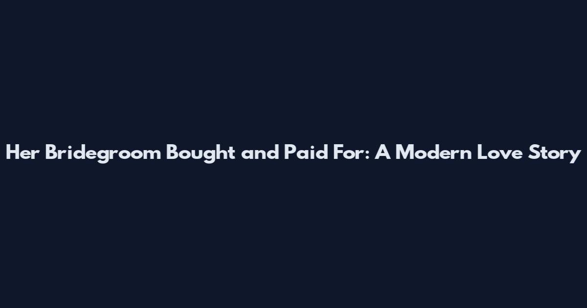 Her Bridegroom Bought and Paid For: A Modern Love Story