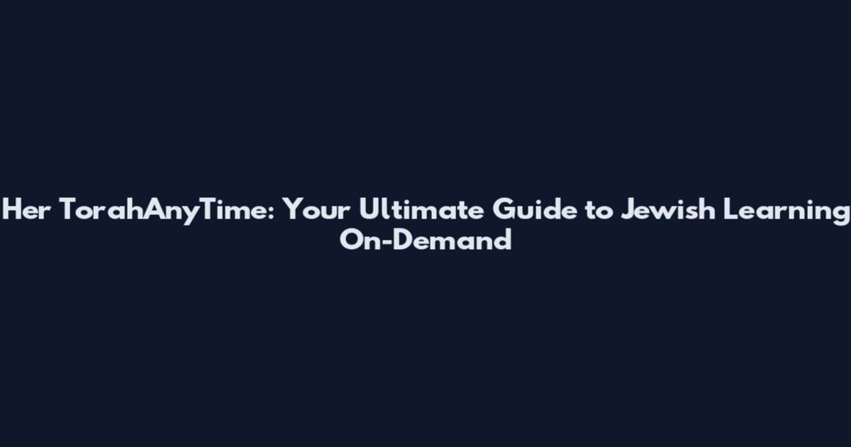Her TorahAnyTime: Your Ultimate Guide to Jewish Learning On-Demand