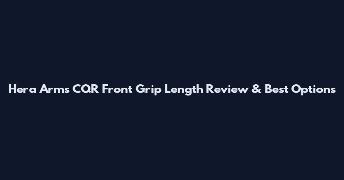 Hera Arms CQR Front Grip Length Review & Best Options