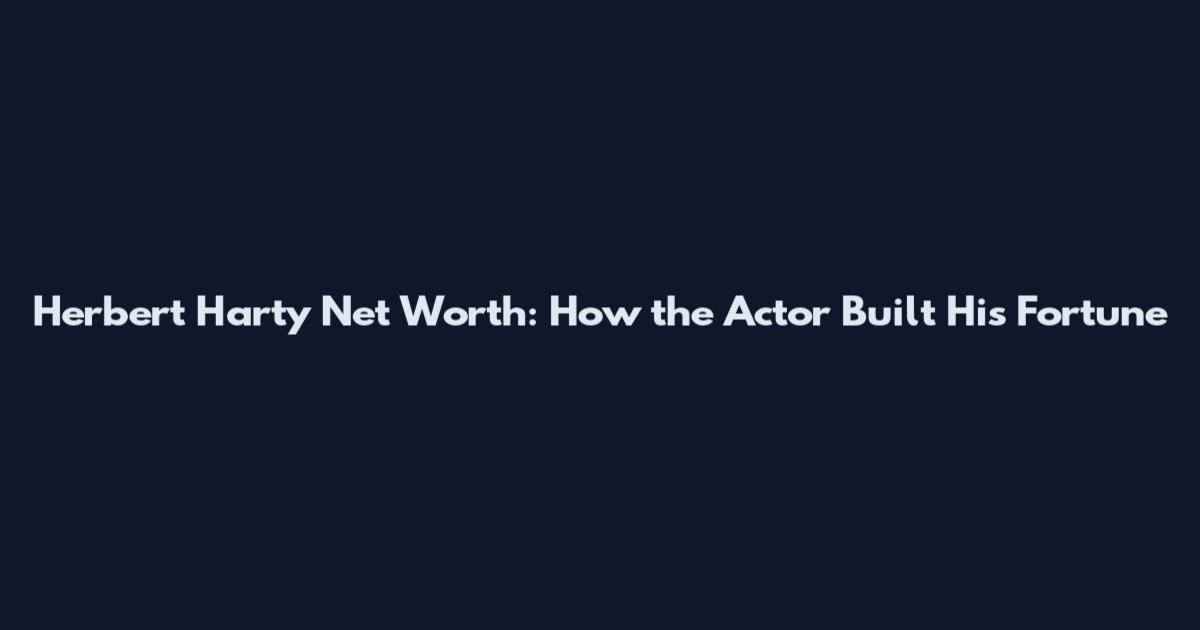 Herbert Harty Net Worth: How the Actor Built His Fortune