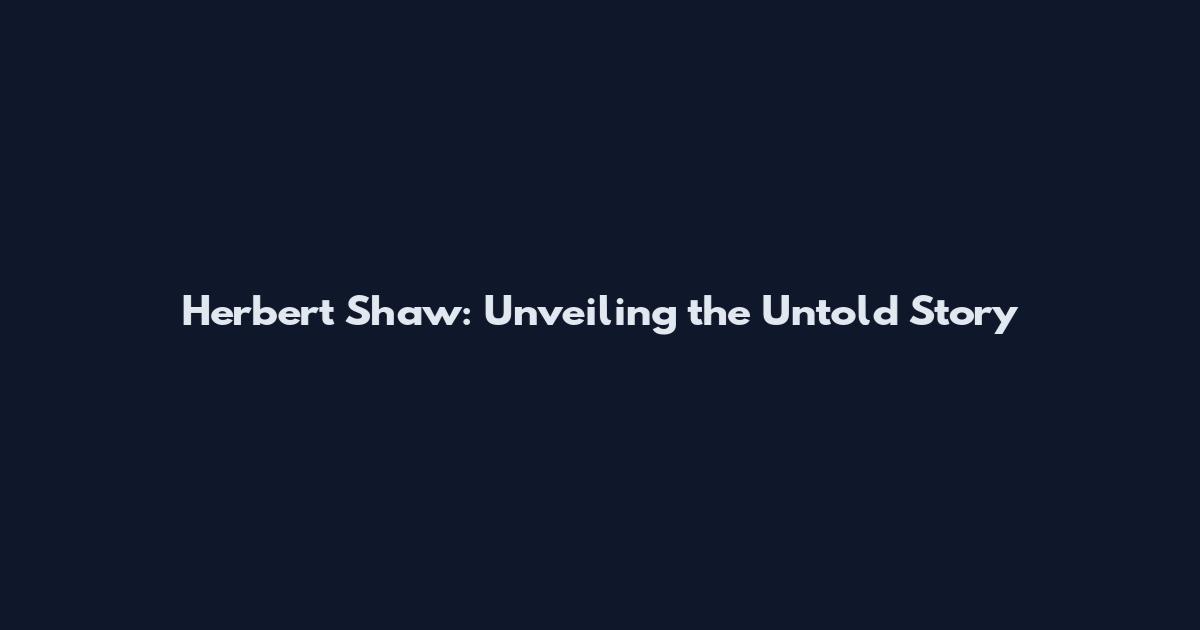 Herbert Shaw: Unveiling the Untold Story