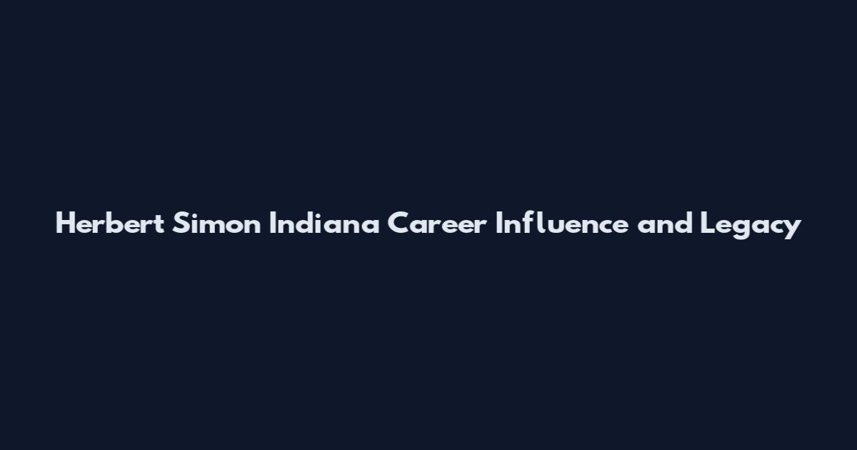 Herbert Simon Indiana Career Influence and Legacy
