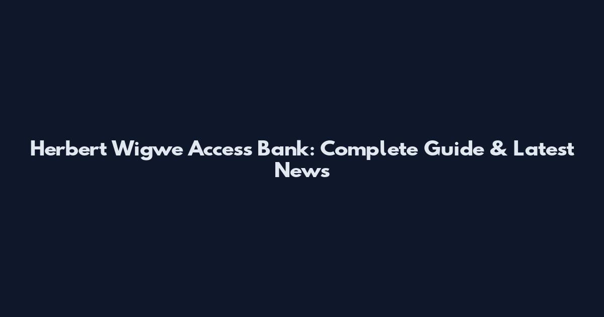 Herbert Wigwe Access Bank: Complete Guide & Latest News