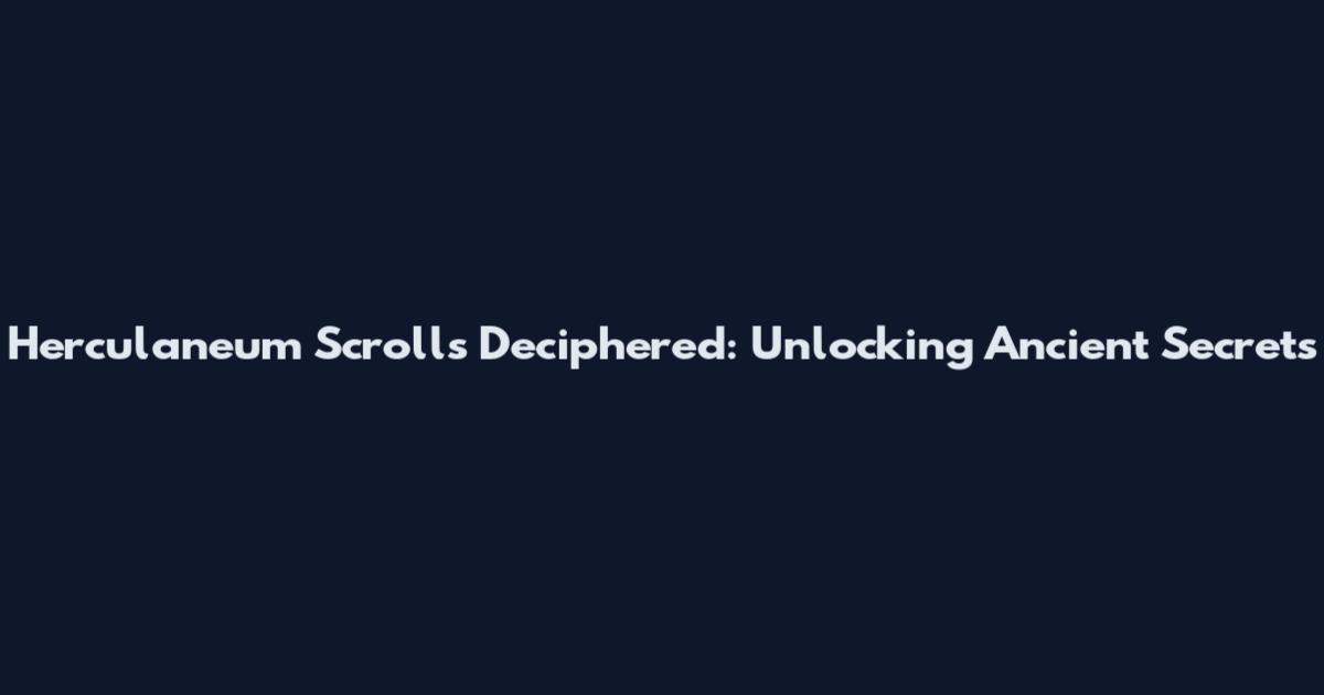 Herculaneum Scrolls Deciphered: Unlocking Ancient Secrets