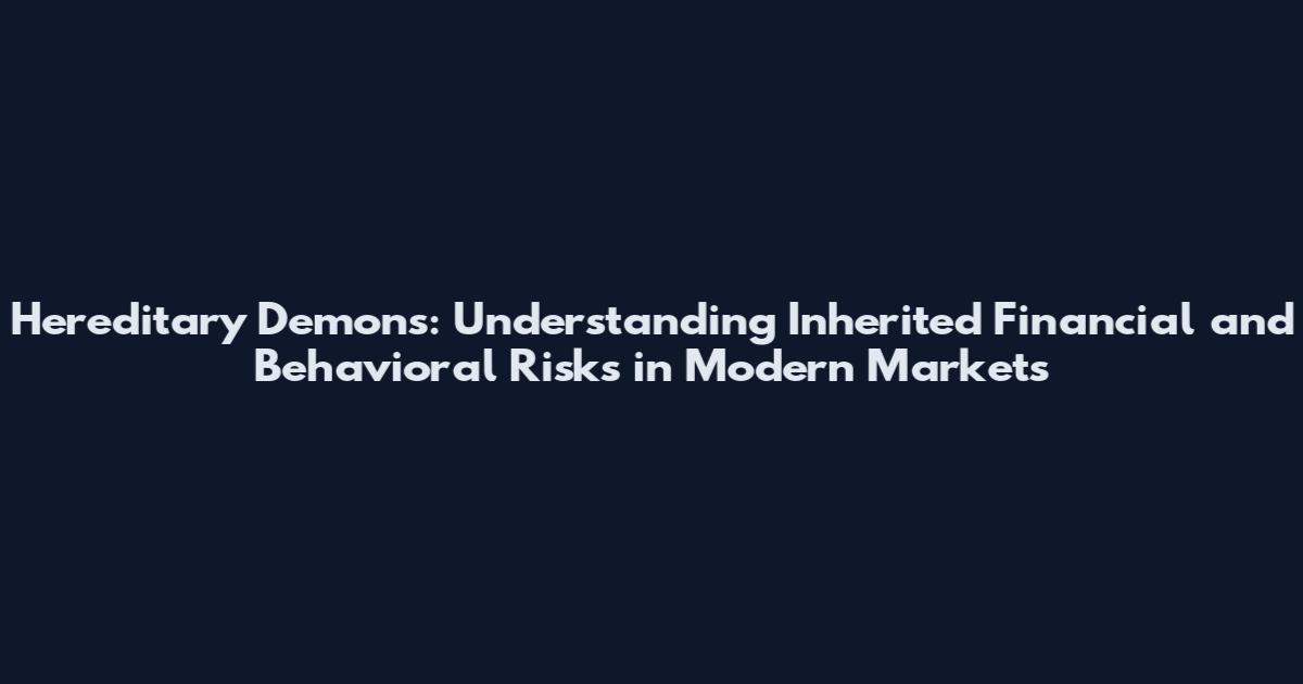 Hereditary Demons: Understanding Inherited Financial and Behavioral Risks in Modern Markets