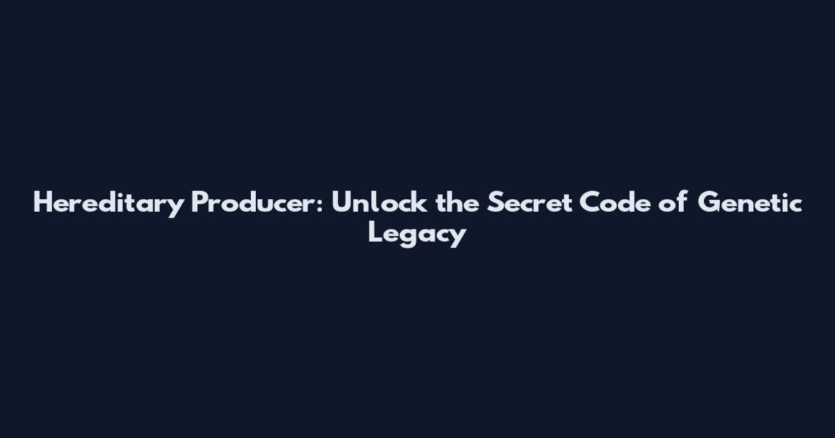 Hereditary Producer: Unlock the Secret Code of Genetic Legacy