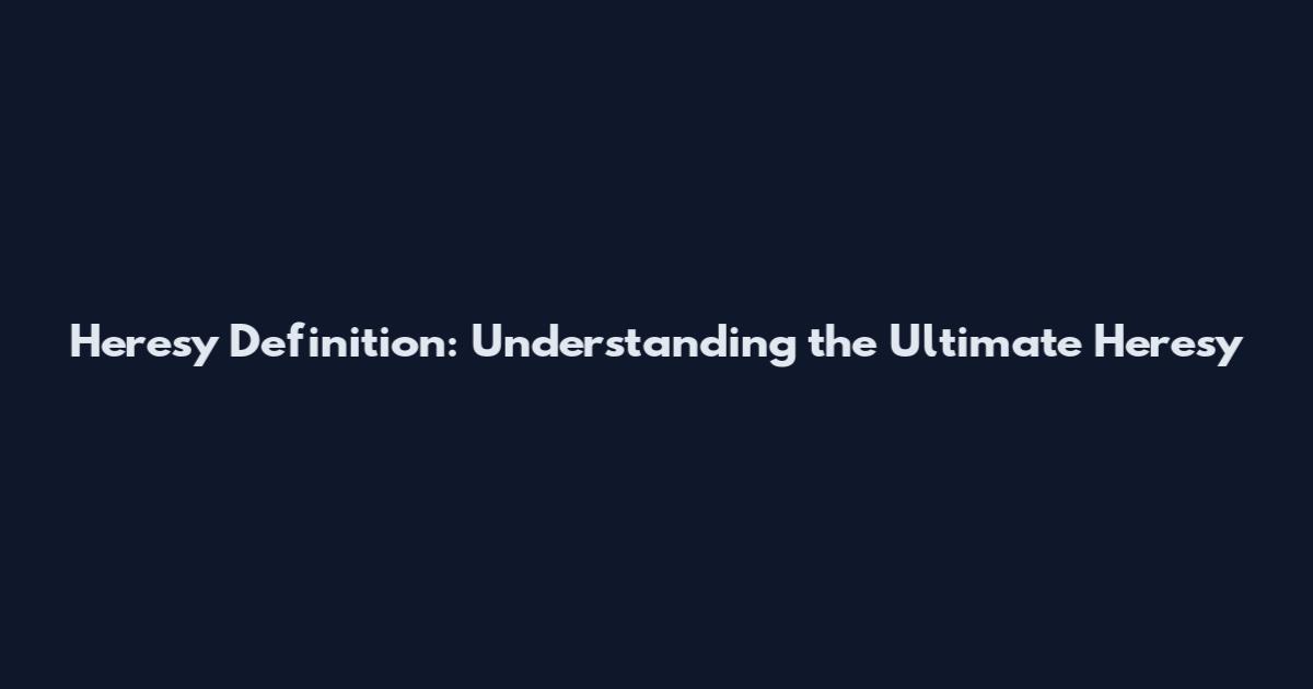 Heresy Definition: Understanding the Ultimate Heresy