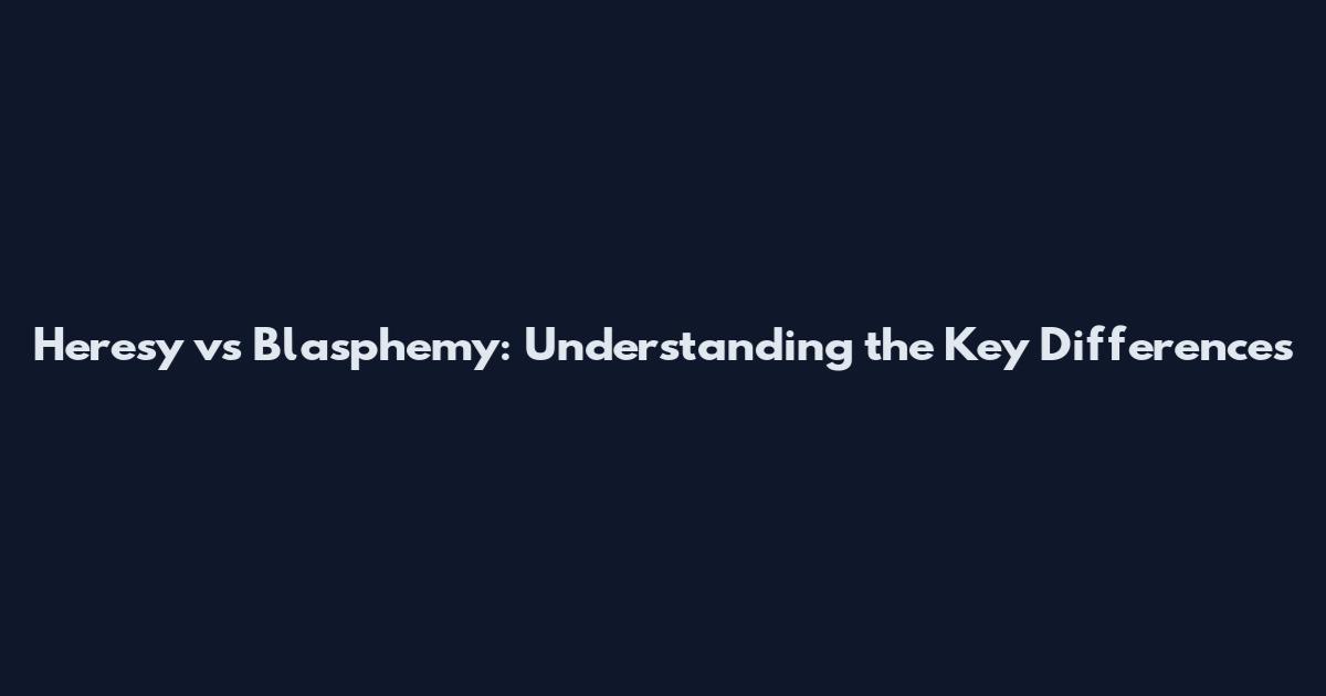 Heresy vs Blasphemy: Understanding the Key Differences