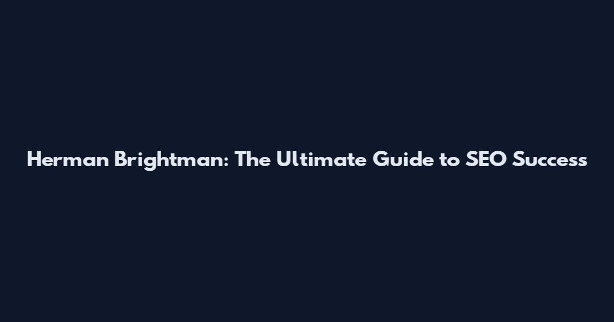 Herman Brightman: The Ultimate Guide to SEO Success