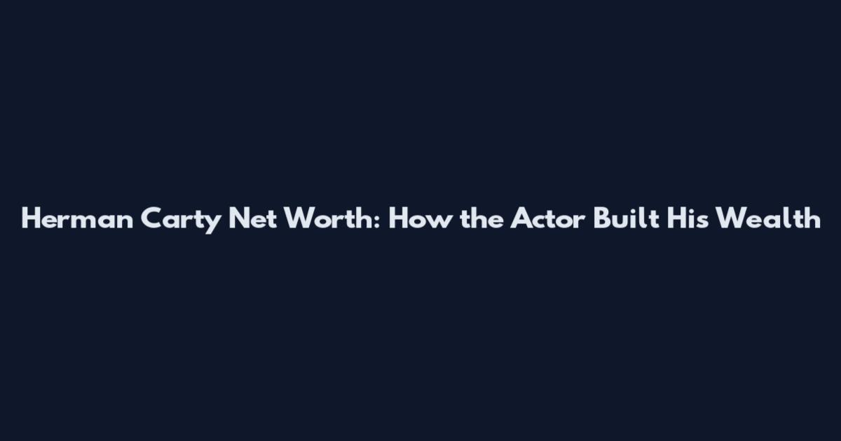 Herman Carty Net Worth: How the Actor Built His Wealth