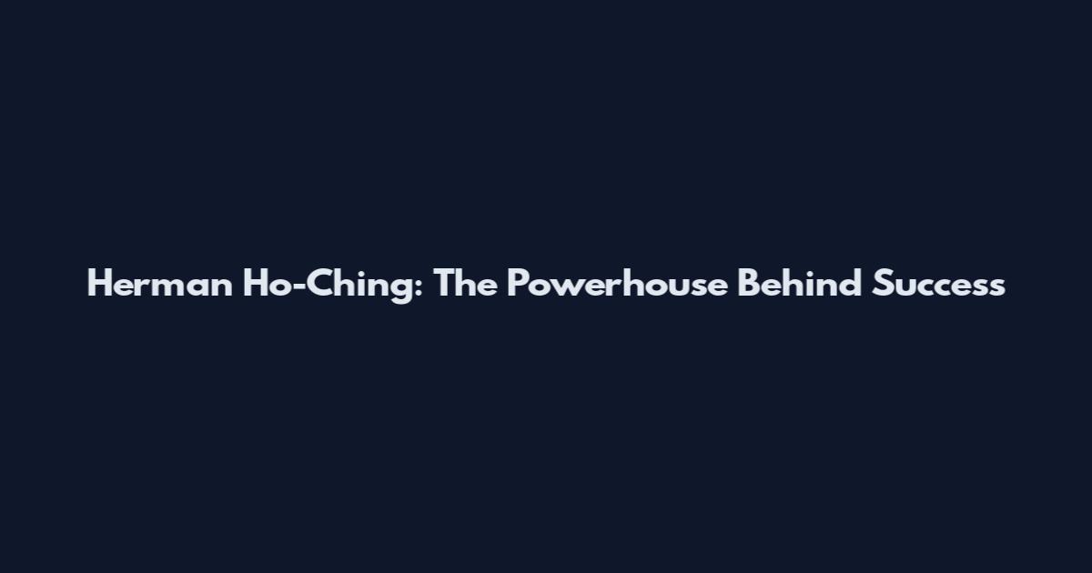 Herman Ho-Ching: The Powerhouse Behind Success