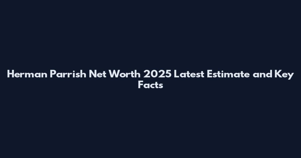 Herman Parrish Net Worth 2025 Latest Estimate and Key Facts